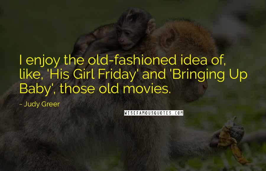 Judy Greer Quotes: I enjoy the old-fashioned idea of, like, 'His Girl Friday' and 'Bringing Up Baby', those old movies.