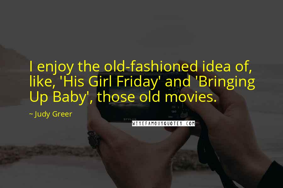 Judy Greer Quotes: I enjoy the old-fashioned idea of, like, 'His Girl Friday' and 'Bringing Up Baby', those old movies.