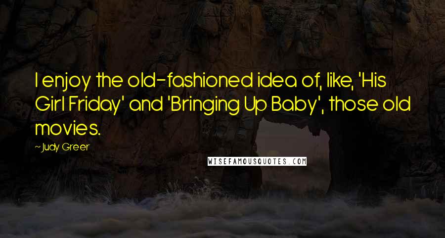 Judy Greer Quotes: I enjoy the old-fashioned idea of, like, 'His Girl Friday' and 'Bringing Up Baby', those old movies.