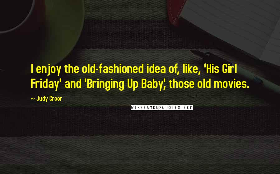Judy Greer Quotes: I enjoy the old-fashioned idea of, like, 'His Girl Friday' and 'Bringing Up Baby', those old movies.