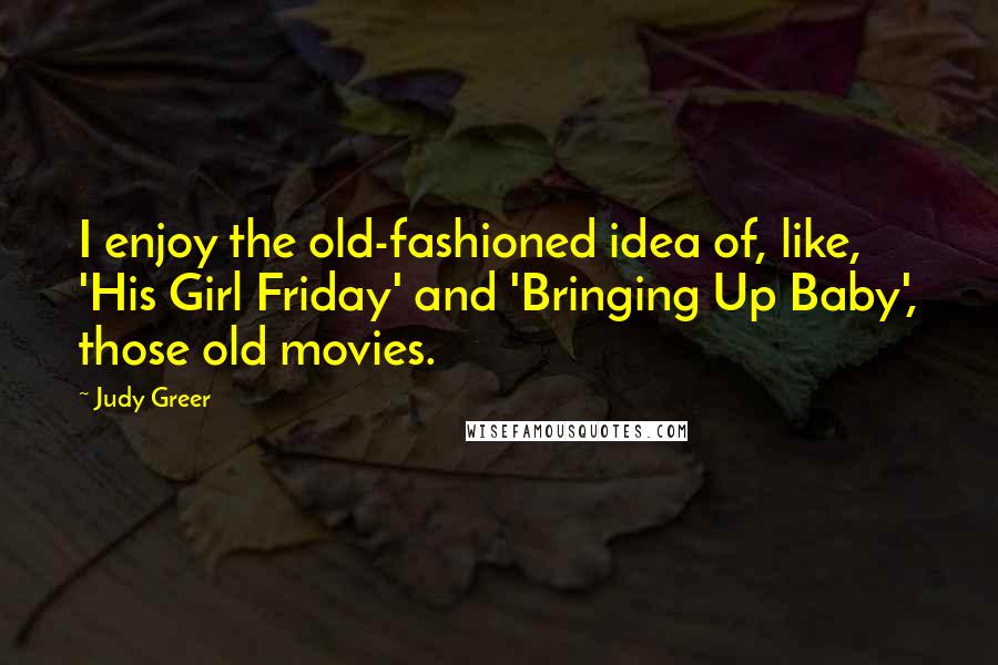 Judy Greer Quotes: I enjoy the old-fashioned idea of, like, 'His Girl Friday' and 'Bringing Up Baby', those old movies.