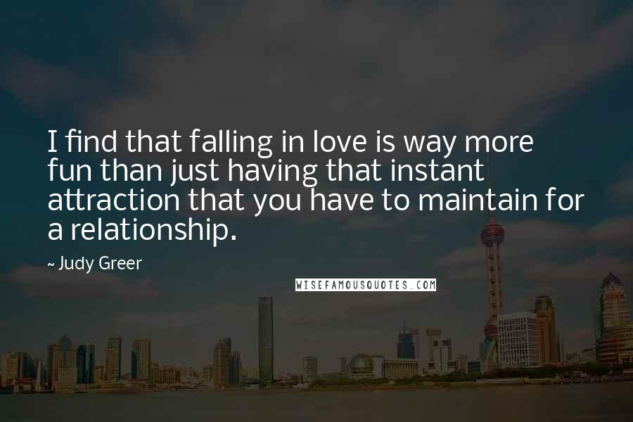 Judy Greer Quotes: I find that falling in love is way more fun than just having that instant attraction that you have to maintain for a relationship.