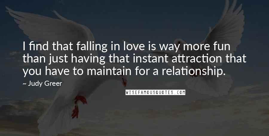 Judy Greer Quotes: I find that falling in love is way more fun than just having that instant attraction that you have to maintain for a relationship.