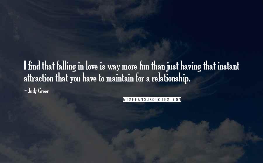 Judy Greer Quotes: I find that falling in love is way more fun than just having that instant attraction that you have to maintain for a relationship.