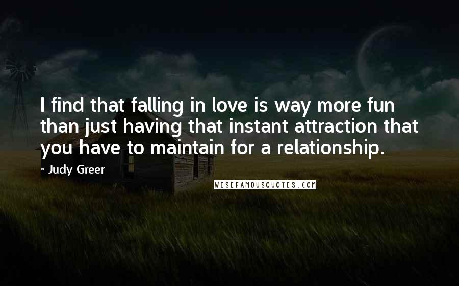 Judy Greer Quotes: I find that falling in love is way more fun than just having that instant attraction that you have to maintain for a relationship.