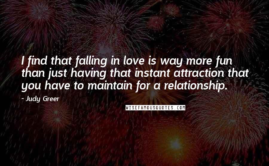 Judy Greer Quotes: I find that falling in love is way more fun than just having that instant attraction that you have to maintain for a relationship.