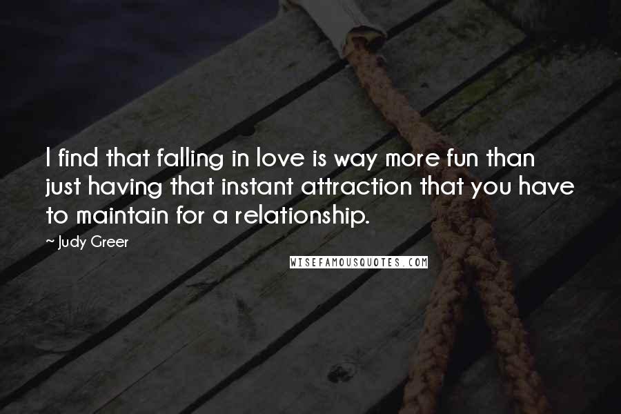 Judy Greer Quotes: I find that falling in love is way more fun than just having that instant attraction that you have to maintain for a relationship.