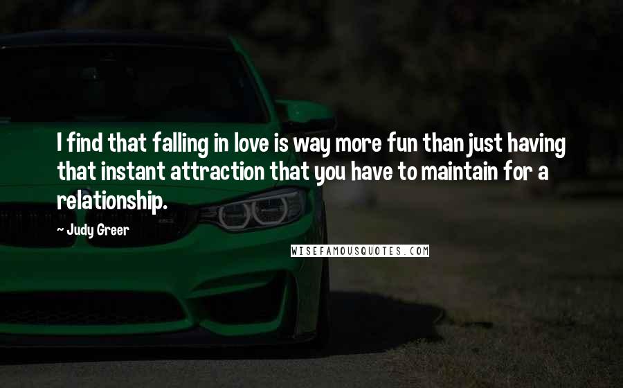 Judy Greer Quotes: I find that falling in love is way more fun than just having that instant attraction that you have to maintain for a relationship.