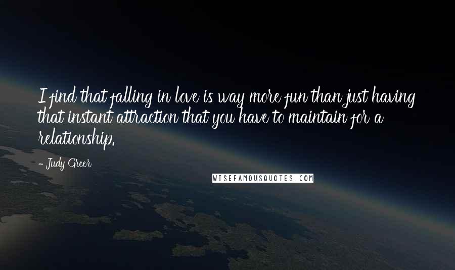 Judy Greer Quotes: I find that falling in love is way more fun than just having that instant attraction that you have to maintain for a relationship.