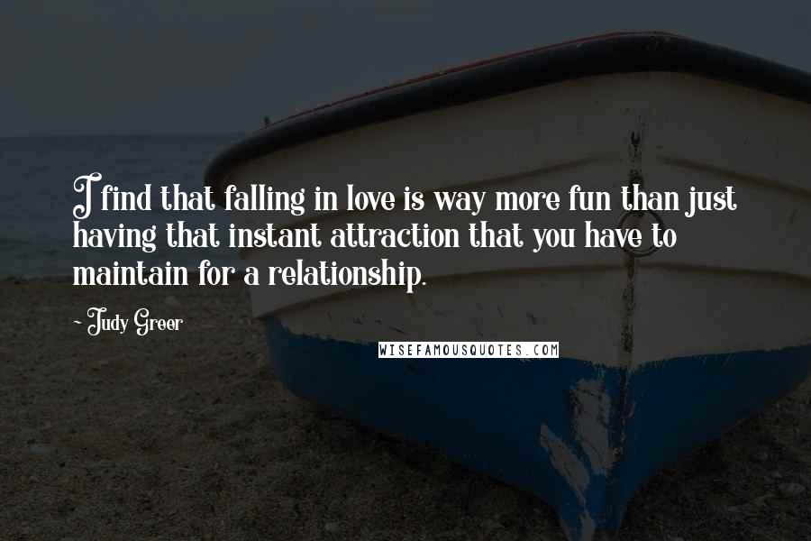 Judy Greer Quotes: I find that falling in love is way more fun than just having that instant attraction that you have to maintain for a relationship.