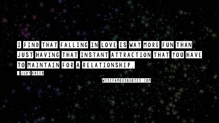 Judy Greer Quotes: I find that falling in love is way more fun than just having that instant attraction that you have to maintain for a relationship.