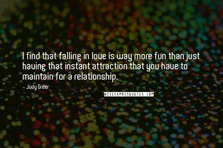 Judy Greer Quotes: I find that falling in love is way more fun than just having that instant attraction that you have to maintain for a relationship.