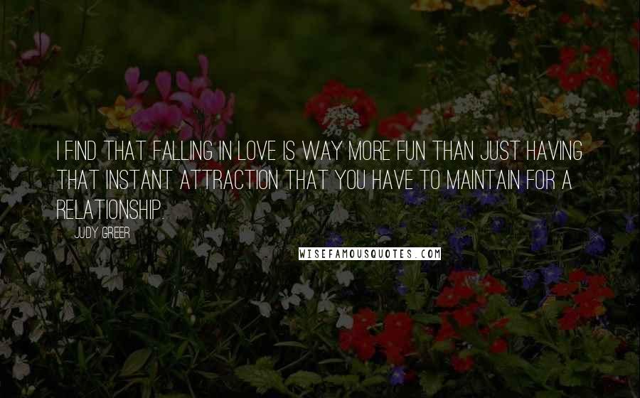 Judy Greer Quotes: I find that falling in love is way more fun than just having that instant attraction that you have to maintain for a relationship.