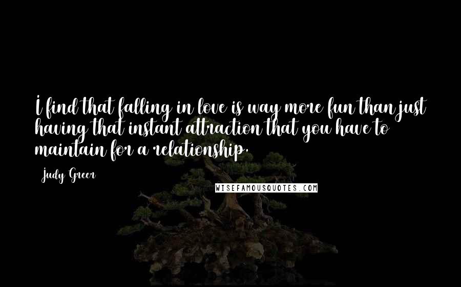 Judy Greer Quotes: I find that falling in love is way more fun than just having that instant attraction that you have to maintain for a relationship.