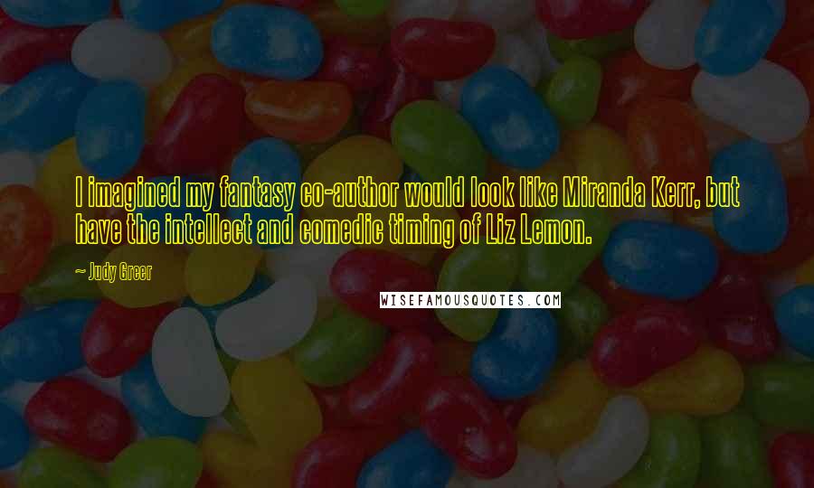 Judy Greer Quotes: I imagined my fantasy co-author would look like Miranda Kerr, but have the intellect and comedic timing of Liz Lemon.