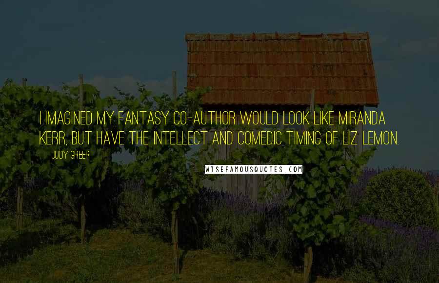 Judy Greer Quotes: I imagined my fantasy co-author would look like Miranda Kerr, but have the intellect and comedic timing of Liz Lemon.