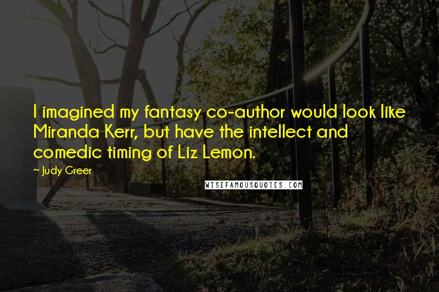 Judy Greer Quotes: I imagined my fantasy co-author would look like Miranda Kerr, but have the intellect and comedic timing of Liz Lemon.