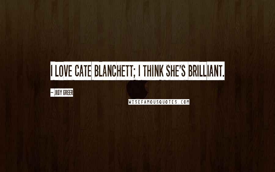 Judy Greer Quotes: I love Cate Blanchett; I think she's brilliant.