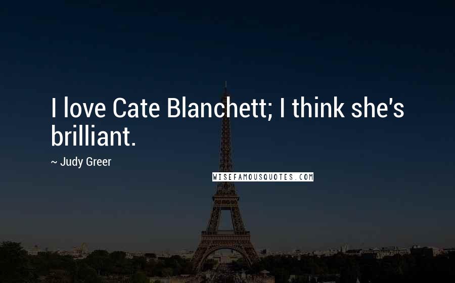 Judy Greer Quotes: I love Cate Blanchett; I think she's brilliant.