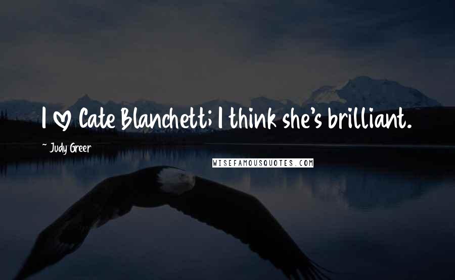 Judy Greer Quotes: I love Cate Blanchett; I think she's brilliant.