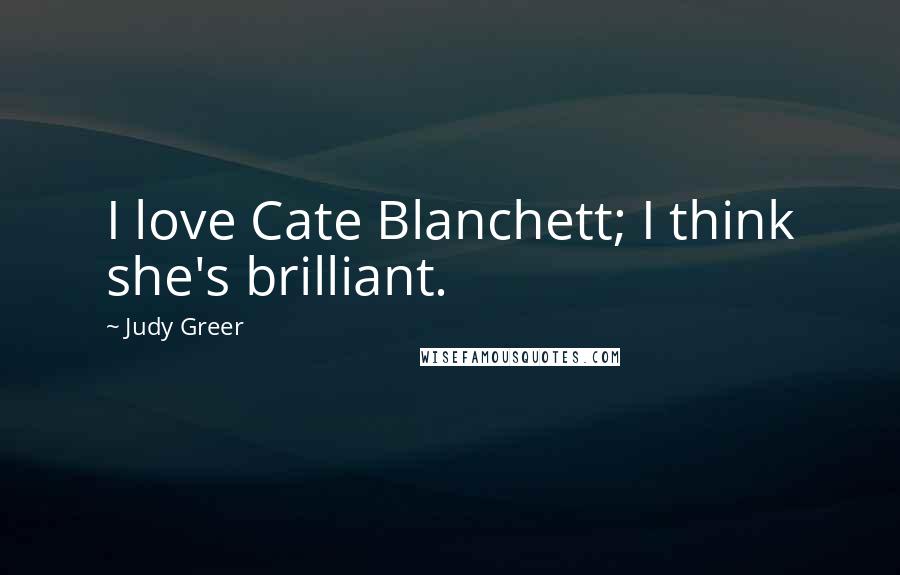 Judy Greer Quotes: I love Cate Blanchett; I think she's brilliant.