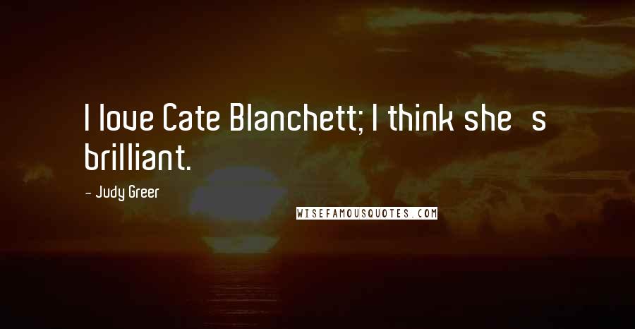 Judy Greer Quotes: I love Cate Blanchett; I think she's brilliant.