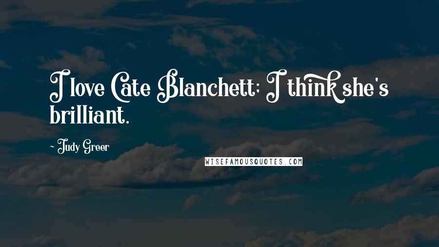 Judy Greer Quotes: I love Cate Blanchett; I think she's brilliant.