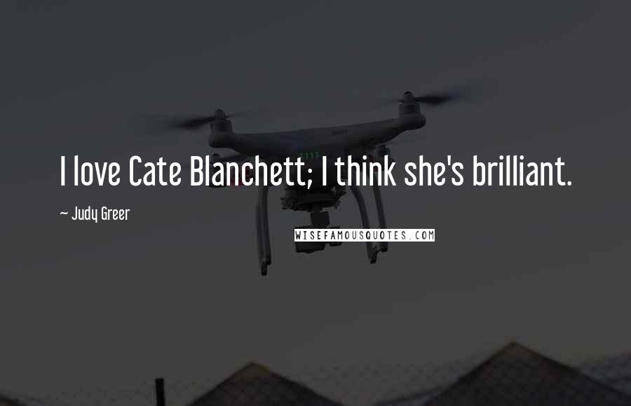 Judy Greer Quotes: I love Cate Blanchett; I think she's brilliant.