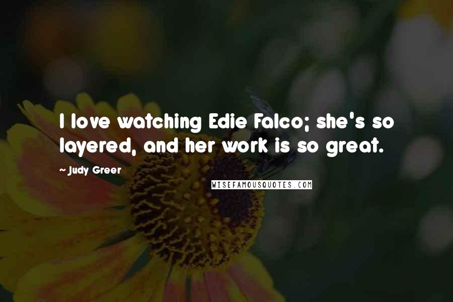Judy Greer Quotes: I love watching Edie Falco; she's so layered, and her work is so great.