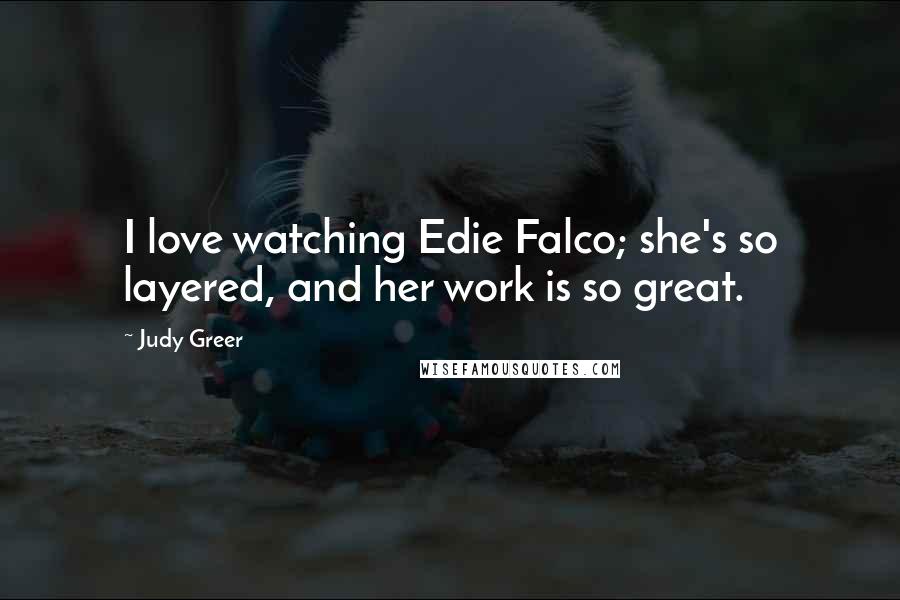 Judy Greer Quotes: I love watching Edie Falco; she's so layered, and her work is so great.