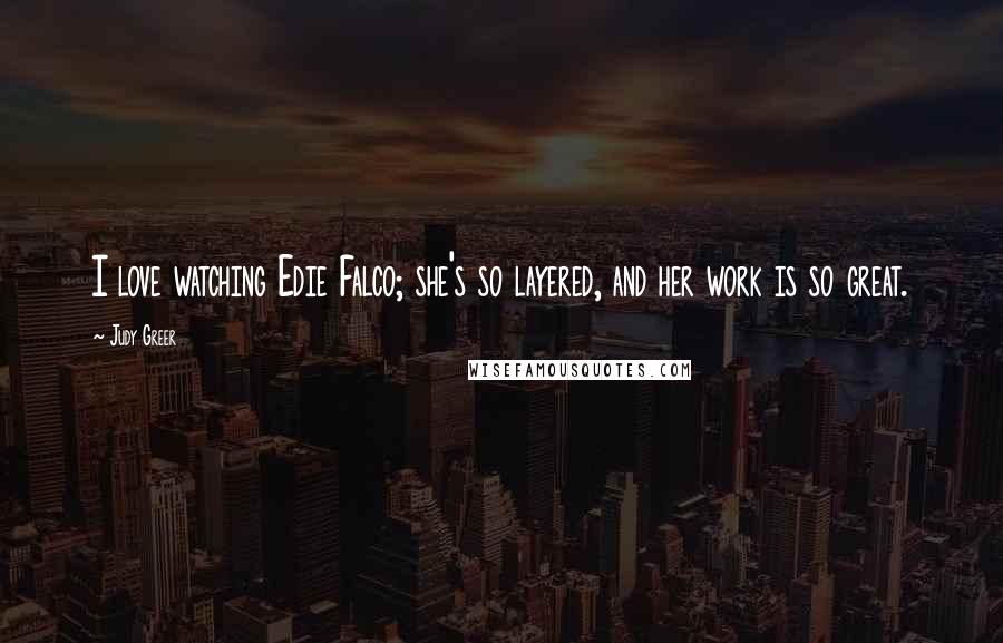 Judy Greer Quotes: I love watching Edie Falco; she's so layered, and her work is so great.