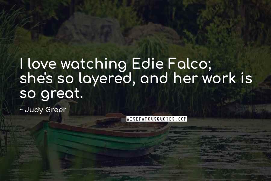 Judy Greer Quotes: I love watching Edie Falco; she's so layered, and her work is so great.