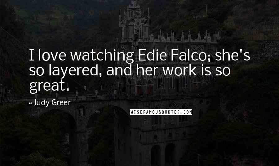 Judy Greer Quotes: I love watching Edie Falco; she's so layered, and her work is so great.
