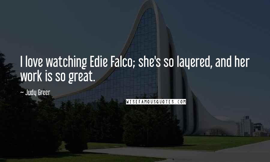 Judy Greer Quotes: I love watching Edie Falco; she's so layered, and her work is so great.