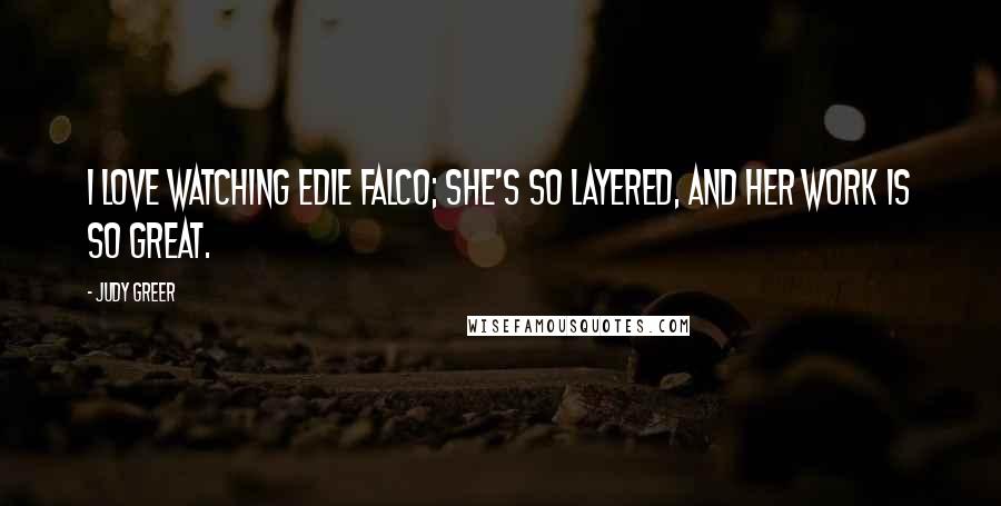 Judy Greer Quotes: I love watching Edie Falco; she's so layered, and her work is so great.