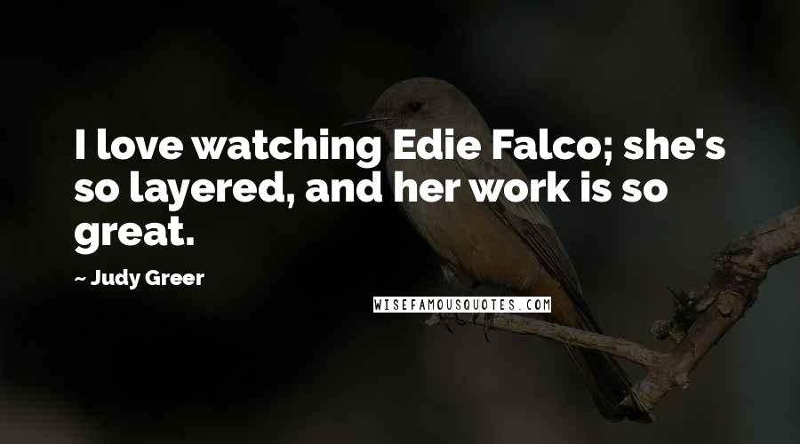 Judy Greer Quotes: I love watching Edie Falco; she's so layered, and her work is so great.