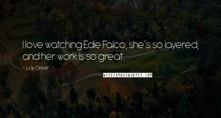 Judy Greer Quotes: I love watching Edie Falco; she's so layered, and her work is so great.