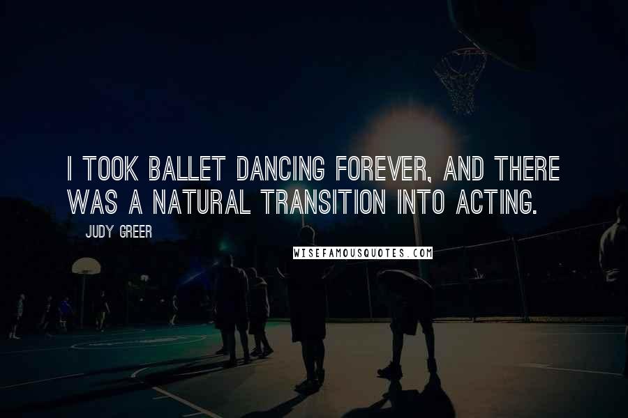 Judy Greer Quotes: I took ballet dancing forever, and there was a natural transition into acting.