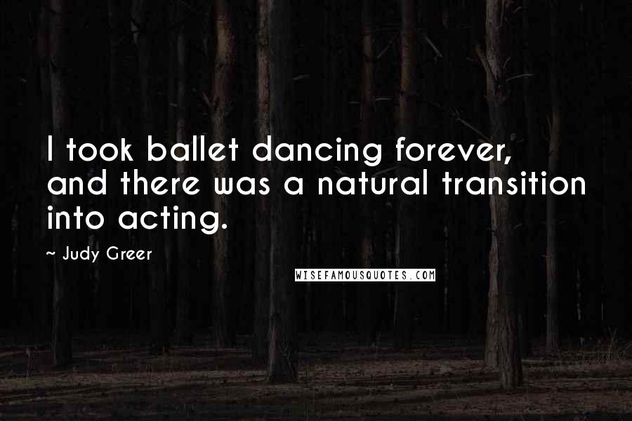 Judy Greer Quotes: I took ballet dancing forever, and there was a natural transition into acting.