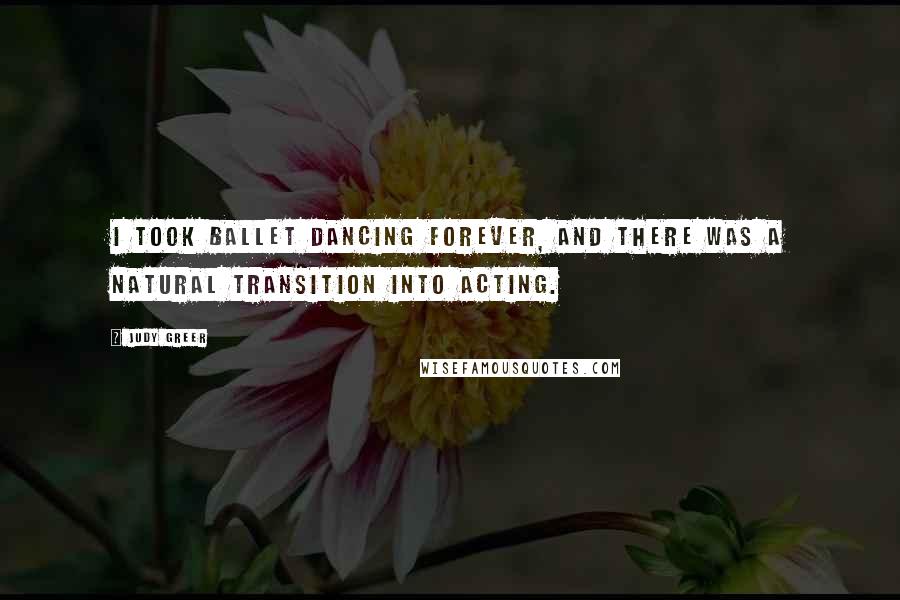 Judy Greer Quotes: I took ballet dancing forever, and there was a natural transition into acting.