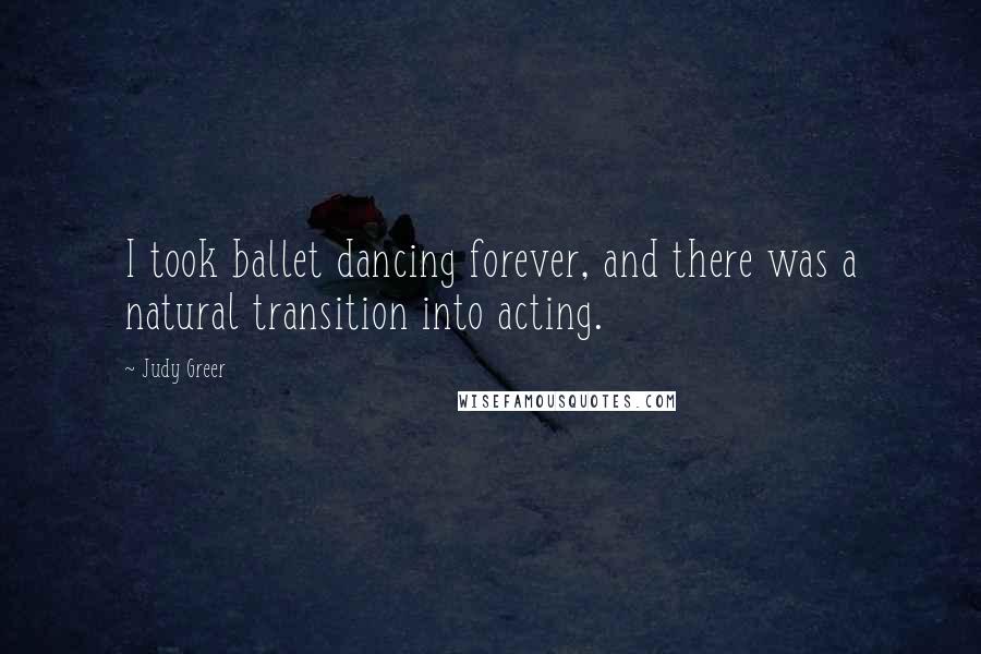 Judy Greer Quotes: I took ballet dancing forever, and there was a natural transition into acting.