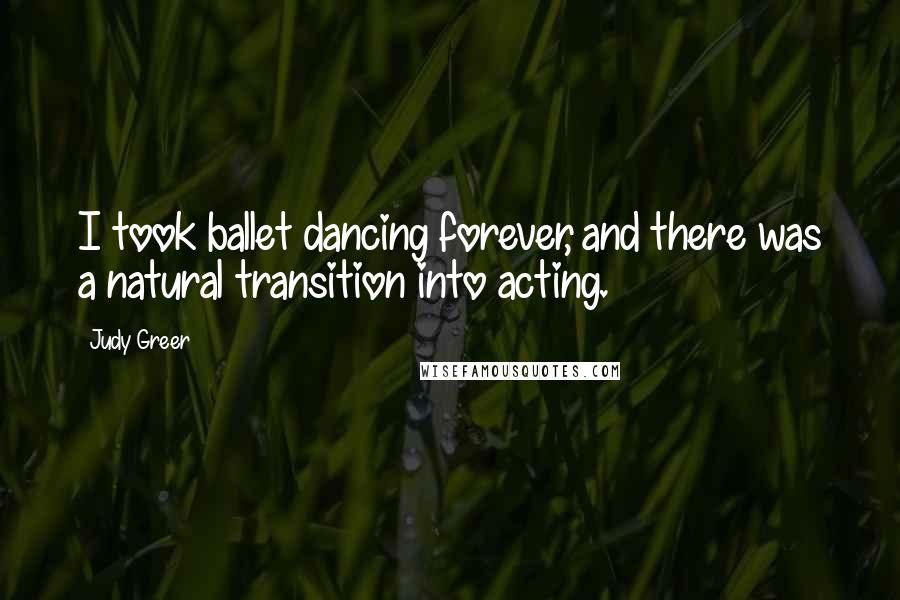 Judy Greer Quotes: I took ballet dancing forever, and there was a natural transition into acting.