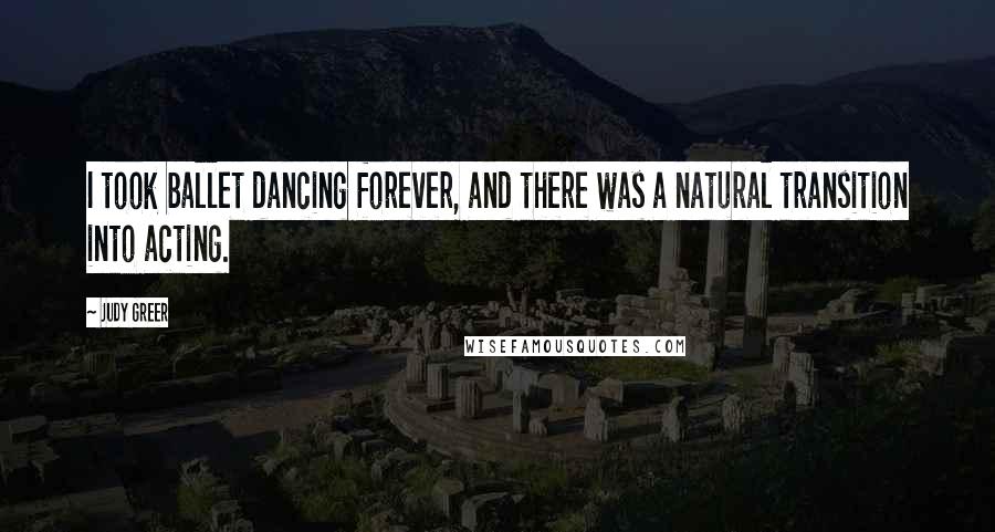 Judy Greer Quotes: I took ballet dancing forever, and there was a natural transition into acting.