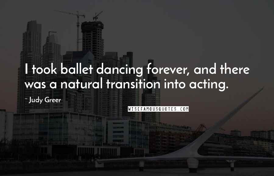 Judy Greer Quotes: I took ballet dancing forever, and there was a natural transition into acting.
