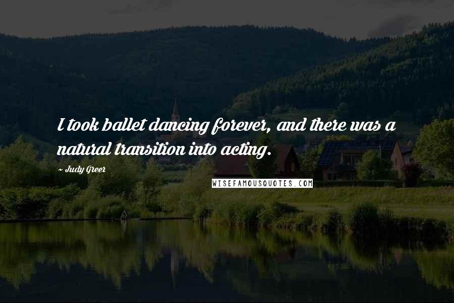 Judy Greer Quotes: I took ballet dancing forever, and there was a natural transition into acting.
