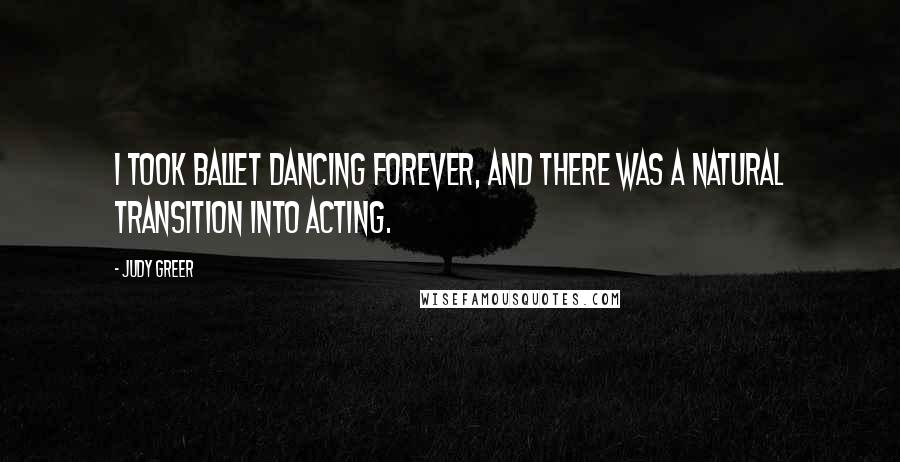 Judy Greer Quotes: I took ballet dancing forever, and there was a natural transition into acting.
