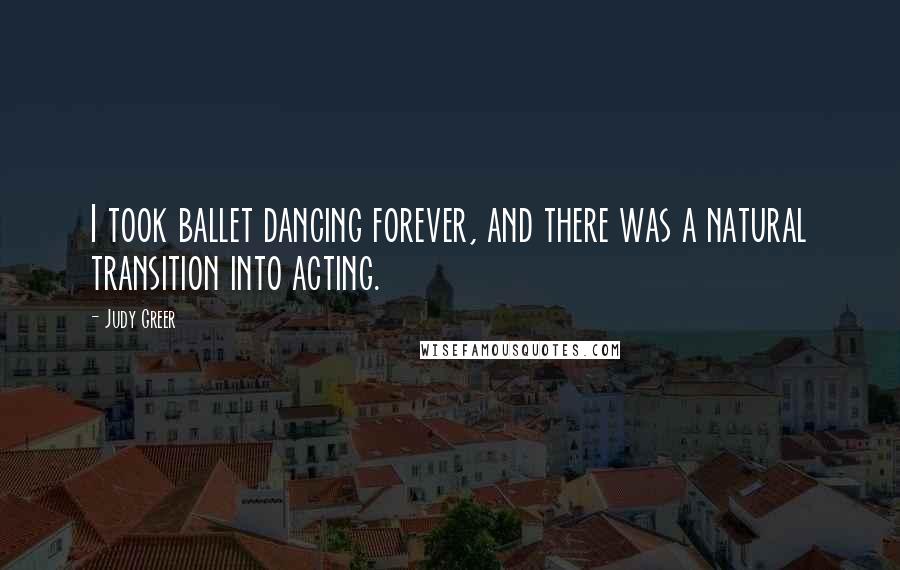Judy Greer Quotes: I took ballet dancing forever, and there was a natural transition into acting.