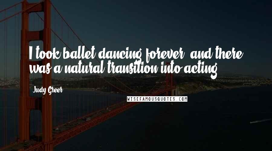 Judy Greer Quotes: I took ballet dancing forever, and there was a natural transition into acting.
