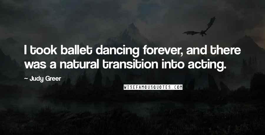 Judy Greer Quotes: I took ballet dancing forever, and there was a natural transition into acting.