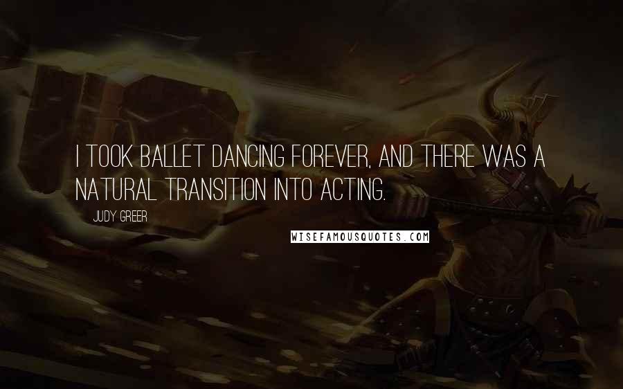 Judy Greer Quotes: I took ballet dancing forever, and there was a natural transition into acting.